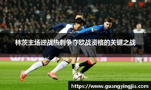 林茨主场迎战热刺争夺欧战资格的关键之战