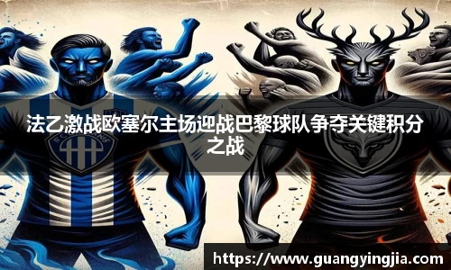 法乙激战欧塞尔主场迎战巴黎球队争夺关键积分之战